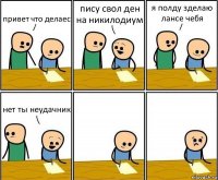 привет что делаес пису свол ден на никилодиум я полду зделаю лансе чебя нет ты неудачник