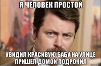 я человек простой увидил красивую бабу на улице пришел домой подрочил