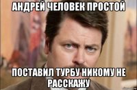 андрей человек простой поставил турбу никому не расскажу