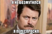 я не возмутился я переспросил