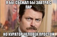 я бы сбежал бы завтра с пар но куратор человек простой