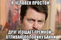 я человек простой, друг угощает премкой - отливаю половину банки