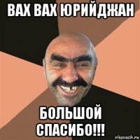 вах вах юрийджан большой спасибо!!!