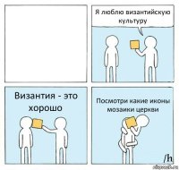  Я люблю византийскую культуру Византия - это хорошо Посмотри какие иконы мозаики церкви