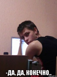  -да, да, конечно..