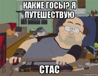 какие госы? я путешествую стас