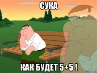 сука как будет 5+5 !