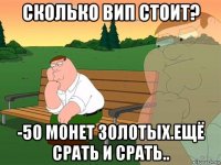 сколько вип стоит? -50 монет золотых.ещё срать и срать..