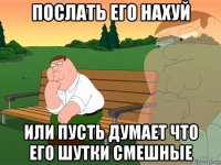 послать его нахуй или пусть думает что его шутки смешные