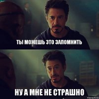 ты можешь это запомнить ну а мне не страшно