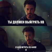 Ты должен выйграть кв Я буду играть по фану
:D