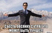  съесть овсянку с утра! что может быть лучше?!