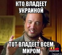 кто владеет украиной тот владеет всем миром