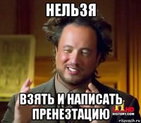 нельзя взять и написать пренезтацию