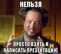 нельзя просто взять и написать презентацию