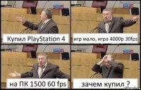 Купил PlayStation 4 игр мало, игра 4000р 30fps на ПК 1500 60 fps зачем купил ?