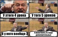 У этого 4 урока У того 5 уроков В у него вообще 3 У меня блять 6 и ещё дополнительные