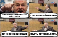 хотел упороться в пятницу - этот ещё на работе у того жена с ребенком дома тот на треньку сегодня Охуеть, потусили, блять