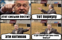 этот сиськи постит тот порнуху эти котиков а где глаза?где сука глаза, блять!?