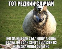 тот редкий случай когда не волк съел овцу, а овца волка, но волк хочет вылезти из желудка овцы обратно