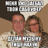 меня уже заебал твой сабвуфер делай музыку тише нахуй