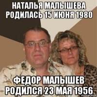 наталья малышева родилась 15 июня 1980 федор малышев родился 23 мая 1956