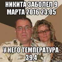 никита заболел 9 марта 2016 23:05 у него температура 39,4