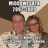 miodowe lata 2002-2009 1 серия: 17 июня 2002 последняя серия: 18 июля 2009