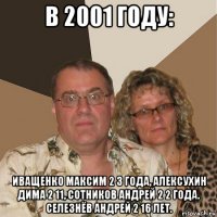 в 2001 году: иващенко максим 2 3 года, алексухин дима 2 11, сотников андрей 2 2 года. селезнёв андрей 2 16 лет.