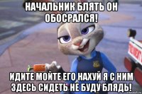 начальник блять он обосрался! идите мойте его нахуй я с ним здесь сидеть не буду блядь!