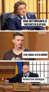 ваш автомобиль в числится в угоне я не знал, я его купил полностью оправдан