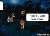 Косу я , маю заплетать!