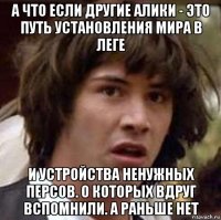 а что если другие алики - это путь установления мира в леге и устройства ненужных персов. о которых вдруг вспомнили. а раньше нет