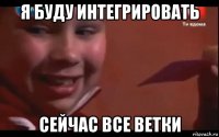 я буду интегрировать сейчас все ветки