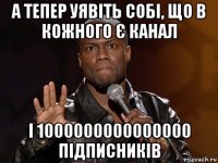 а тепер уявіть собі, що в кожного є канал і 1000000000000000 підписників