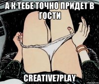 а к тебе точно придет в гости creative7play