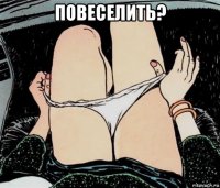 повеселить? 