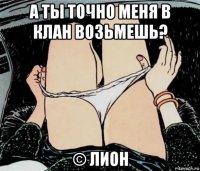 а ты точно меня в клан возьмешь? © лион