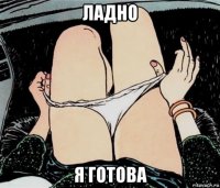 ладно я готова