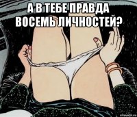 а в тебе правда восемь личностей? 