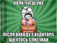 коли чуєш уже після виходу з аудиторії що хтось списував