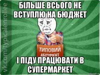 більше всього не вступлю на бюджет і піду працювати в супермаркет