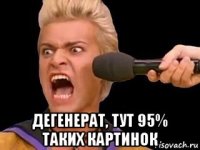  дегенерат, тут 95% таких картинок