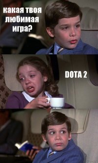 какая твоя любимая игра? DOTA 2 