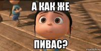 а как же пивас?