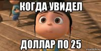 когда увидел доллар по 25