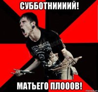 субботниииий! матьего плооов!