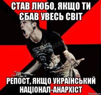 став любо, якщо ти єбав увесь світ репост, якщо український націонал-анархіст