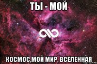 ты - мой космос,мой мир, вселенная