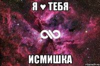 я ♥ тебя исмишка